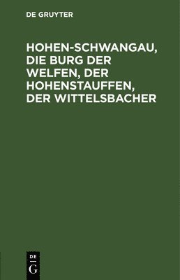 Degruyter - Hohen-Schwangau, Die Burg Der Welfen, Der Hohenstauffen, Der Wittelsbacher, Inbunden