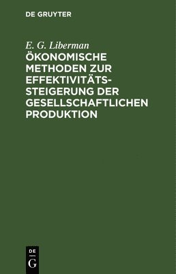 E G Liberman - Ökonomische Methoden Zur Effektivitätssteigerung Der Gesellschaftlichen Produktion, Inbunden