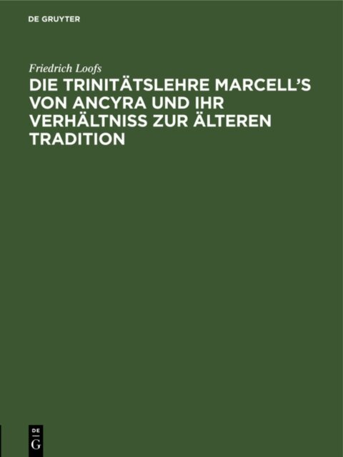 Friedrich Loofs - Die Trinitatslehre Marcell's von Ancyra und ihr Verhaltniss zur alteren Tradition, E-bok