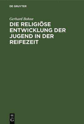 Gerhard Bohne - Die Religiöse Entwicklung Der Jugend in Der Reifezeit, Inbunden