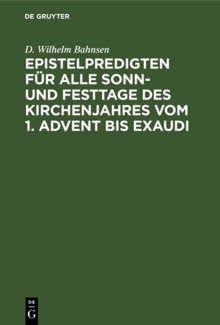 D. Wilhelm Bahnsen - Epistelpredigten fur alle Sonn- und Festtage des Kirchenjahres vom 1. Advent bis Exaudi, E-bok