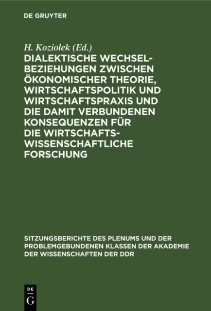 H. Koziolek - Dialektische Wechselbeziehungen zwischen okonomischer Theorie, Wirtschaftspolitik und Wirtschaftspraxis und die damit verbundenen Konsequenzen fur die wirtschaftswissenschaftliche Forschung, E-bok