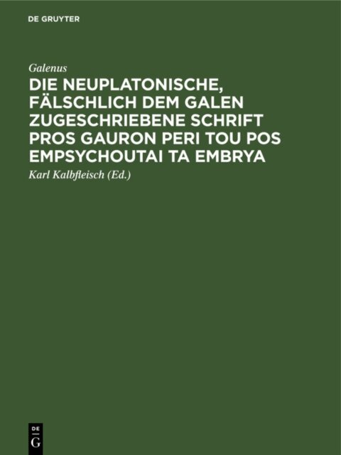 Galenus, Karl Kalbfleisch - Die neuplatonische, falschlich dem Galen zugeschriebene Schrift Pros Gauron peri tou pos empsychoutai ta embrya, E-bok