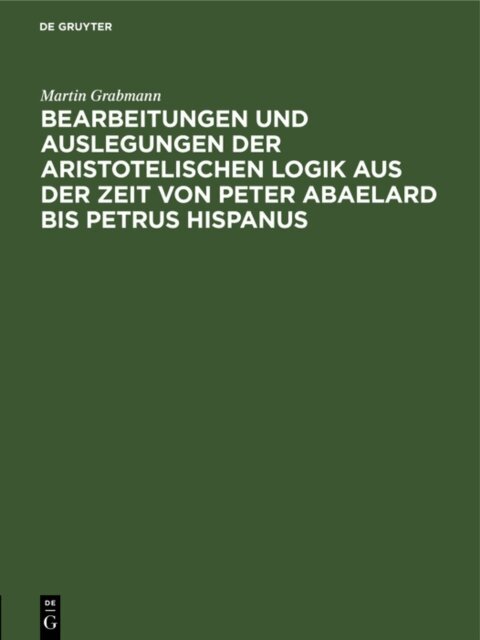 Martin Grabmann - Bearbeitungen und Auslegungen der aristotelischen Logik aus der Zeit von Peter Abaelard bis Petrus Hispanus, E-bok