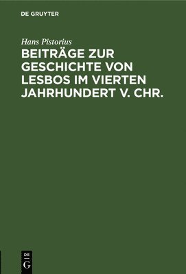 Hans Pistorius - Beiträge Zur Geschichte Von Lesbos Im Vierten Jahrhundert V. Chr., Inbunden