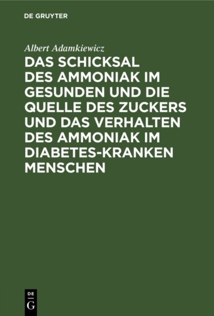 Albert Adamkiewicz - Schicksal des Ammoniak im gesunden und die Quelle des Zuckers und das Verhalten des Ammoniak im Diabetes-kranken Menschen, E-bok