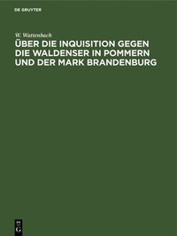 ber Die Inquisition Gegen Die Waldenser in Pommern Und Der Mark Brandenburg