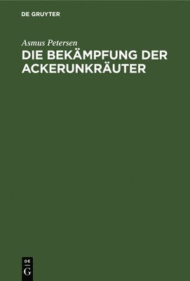 Asmus Petersen - Die Bekämpfung Der Ackerunkräuter, Inbunden