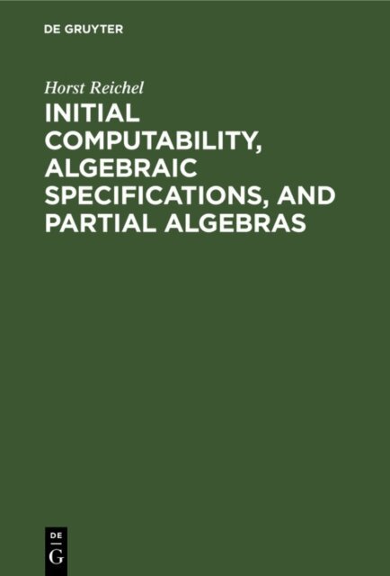 Horst Reichel - Initial Computability, Algebraic Specifications, and Partial Algebras, E-bok