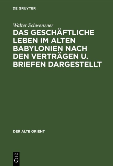 Walter Schwenzner - geschaftliche Leben im alten Babylonien nach den Vertragen u. Briefen dargestellt, E-bok