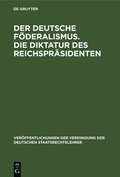 Der Deutsche F�deralismus. Die Diktatur Des Reichspr�sidenten