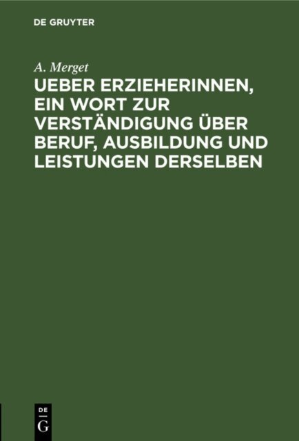 A. Merget - Ueber Erzieherinnen, ein Wort zur Verstandigung uber Beruf, Ausbildung und Leistungen derselben, E-bok