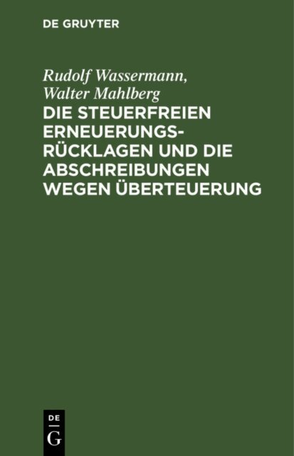 Walter Mahlberg, Rudolf Wassermann - Die steuerfreien Erneuerungsrucklagen und die Abschreibungen wegen Uberteuerung, E-bok