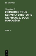 Napoleon I.: Mmoires Pour Servir a l'Histoire de France, Sous Napolon. Tome 3