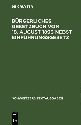 Bürgerliches Gesetzbuch Vom 18. August 1896 Nebst Einführungsgesetz