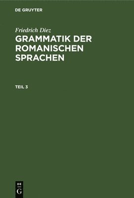 Friedrich Diez: Grammatik Der Romanischen Sprachen. Teil 3