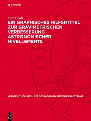 Kurt Arnold - Ein Graphisches Hilfsmittel Zur Gravimetrischen Verbesserung Astronomischer Nivellements, Inbunden