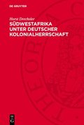 S�dwestafrika Unter Deutscher Kolonialherrschaft: Der Kampf Der Herero Und Nama Gegen Den Deutschen Imperialismus (1884-1915)