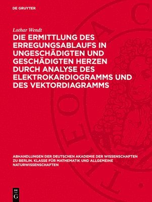 Lothar Wendt - Die Ermittlung Des Erregungsablaufs in Ungeschädigten Und Geschädigten Herzen Durch Analyse Des Elektrokardiogramms Und Des Vektordiagramms, Inbunden