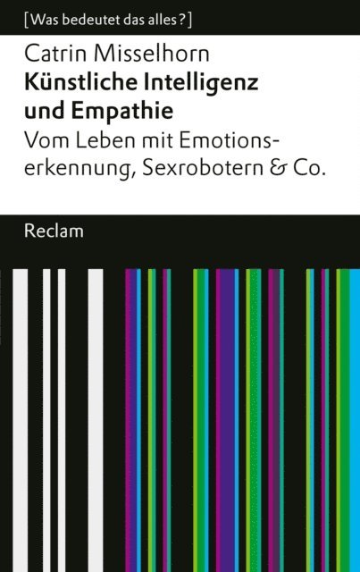 Catrin Misselhorn - Künstliche Intelligenz und Empathie. Vom Leben mit Emotionserkennung, Sexrobotern & Co, E-bok