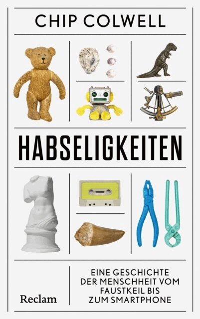 Chip Colwell - Habseligkeiten. Eine Geschichte der Menschheit vom Faustkeil bis zum Smartphone, E-bok