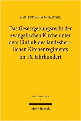 Das Gesetzgebungsrecht der evangelischen Kirche unter dem Einfluß des landesherrlichen Kirchenregiments im 16. Jahrhundert