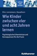 Wie Kinder Zwischen Vier Und Acht Jahren Lernen: Psychologische Erkenntnisse Und Konsequenzen Fur Die PRAXIS