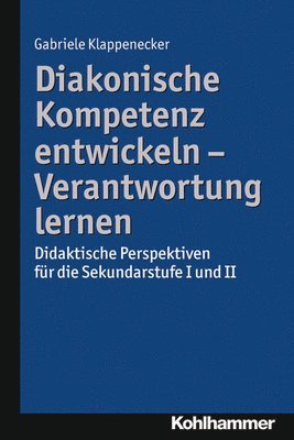 Gabriele Klappenecker - Diakonische Kompetenz Entwickeln - Verantwortung Lernen: Didaktische Perspektiven Fur Die Sekundarstufe I Und II, Häftad