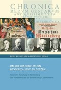 Um Die Historie in Ein Besseres Licht Zu Setzen'.: Historische Forschung in Wurttemberg Vom Humanismus Bis Zur Schwelle Des 21. Jahrhunderts