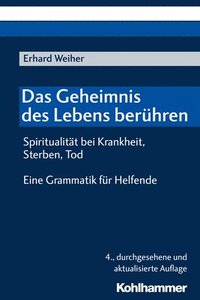 Das Geheimnis Des Lebens Beruhren - Spiritualitat Bei Krankheit, Sterben, Tod: Eine Grammatik Fur Helfende
