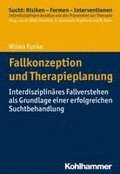 Fallkonzeption Und Therapieplanung: Interdisziplinares Fallverstehen ALS Grundlage Einer Erfolgreichen Suchtbehandlung