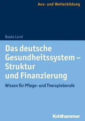 Das Deutsche Gesundheitssystem - Struktur Und Finanzierung: Wissen Fur Pflege- Und Therapieberufe