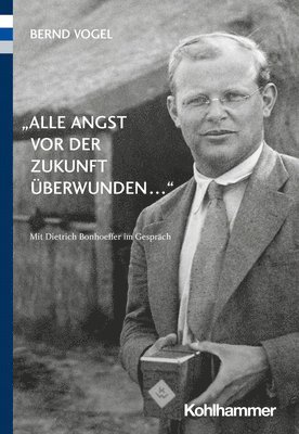 Bernd Vogel - Alle Angst VOR Der Zukunft Uberwunden ...: Mit Dietrich Bonhoeffer Im Gesprach, Häftad