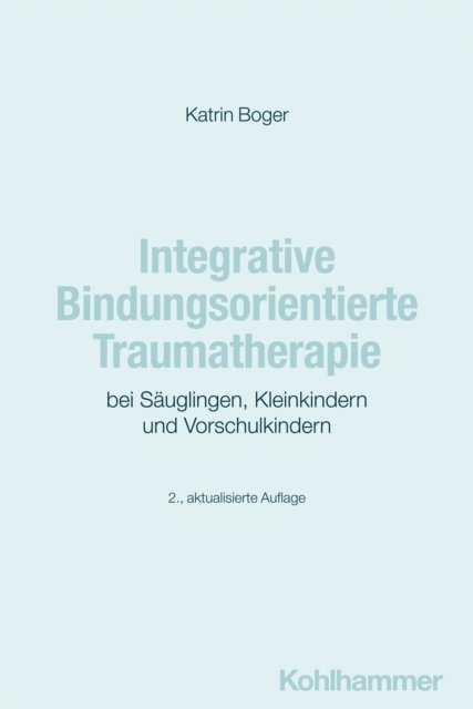 Katrin Boger - Integrative Bindungsorientierte Traumatherapie bei Säuglingen, Kleinkindern und Vorschulkindern, E-bok