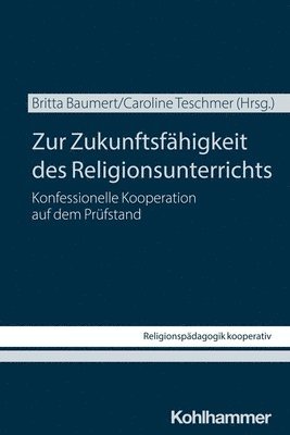 Britta Baumert, Caroline Teschmer - Zur Zukunftsfahigkeit Des Religionsunterrichts: Konfessionelle Kooperation Auf Dem Prufstand, Häftad