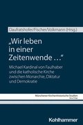 Wir Leben in Einer Zeitenwende ...: Michael Kardinal Von Faulhaber Und Die Katholische Kirche Zwischen Monarchie, Diktatur Und Demokratie
