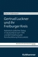 Elias H. Füllenbach, Franz Xaver Bischof - Gertrud Luckner Und Ihr Freiburger Kreis: Katholisch-Jüdischer Dialog in Deutschland Nach 1945 Und Die Entstehung Der Konzilserklärung Nostra Aetate, Häftad. Tillgänglighet: Kommande