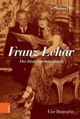 Stefan Frey - Franz Lehár: Der Letzte Operettenkönig. Eine Biographie, Inbunden