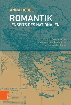 Anna Hodel - Romantik Jenseits Des Nationalen: Geopoetik Der Sudslavischen Romantiken Im Imperialen Raum, Inbunden