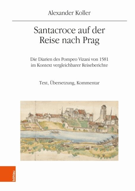 Alexander Koller - Santacroce auf der Reise nach Prag. Die Diarien des Pompeo Vizani von 1581 im Kontext vergleichbarer Reiseberichte, E-bok