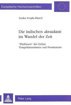 Lenka Svejda-Hirsch - Die Indischen Devadasis Im Wandel Der Zeit: -Ehefrauen- Der Goetter, Tempeltaenzerinnen Und Prostituierte, Övrigt