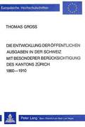 Die Entwicklung Der Oeffentlichen Ausgaben in Der Schweiz Mit Besonderer Beruecksichtigung Des Kantons Zuerich 1860-1910