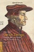 Ulrich Zwingli: Prophet, Ketzer, Pionier Des Protestantismus