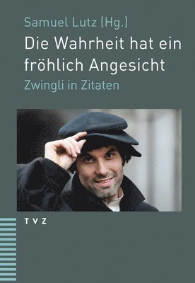 Die Wahrheit Hat Ein Frohlich Angesicht: Zwingli in Zitaten