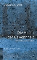 James K. A. Smith - Die Macht Der Gewohnheit: Wir Werden, Was Wir Lieben, Häftad