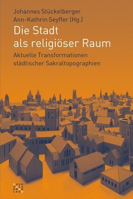 Ann-Kathrin Seyffer, Johannes Stuckelberger - Die Stadt ALS Religioser Raum: Aktuelle Transformationen Stadtischer Sakraltopographien, Häftad