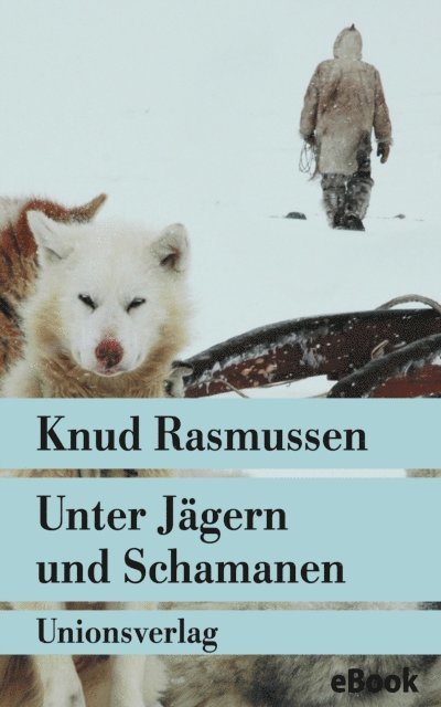 Knud Rasmussen - Unter Jägern und Schamanen, E-bok
