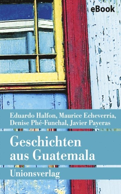 Denise Phe-Funchal, Javier Payeras, Maurice Echeverria, Eduardo Halfon - Geschichten aus Guatemala, E-bok