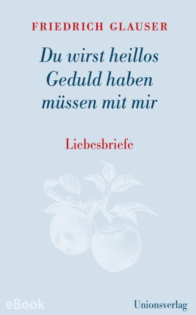 Friedrich Glauser - Du wirst heillos Geduld haben müssen mit mir, E-bok