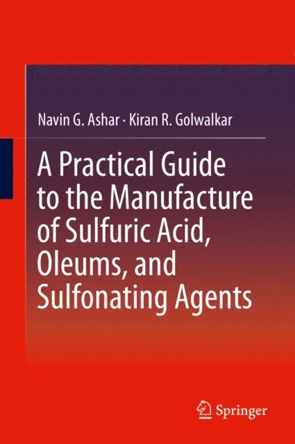 Kiran R. Golwalkar, Navin G. Ashar - Practical Guide to the Manufacture of Sulfuric Acid, Oleums, and Sulfonating Agents, E-bok